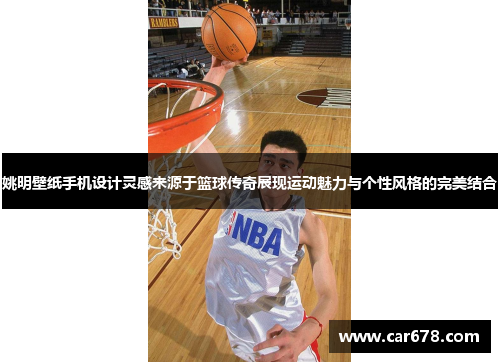 姚明壁纸手机设计灵感来源于篮球传奇展现运动魅力与个性风格的完美结合