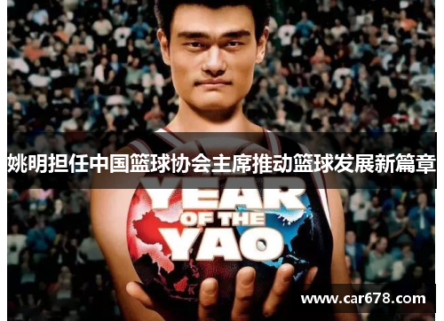 姚明担任中国篮球协会主席推动篮球发展新篇章